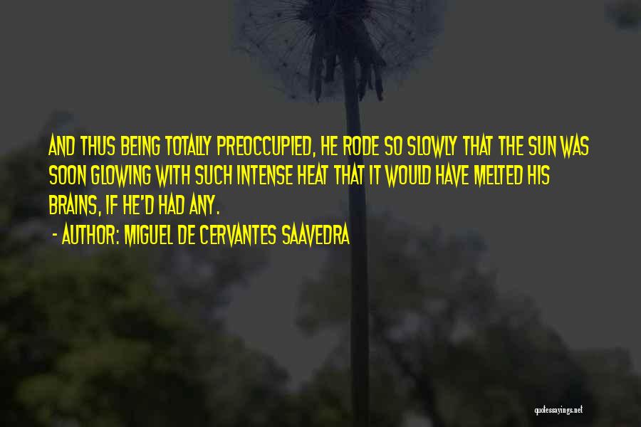 Miguel De Cervantes Saavedra Quotes: And Thus Being Totally Preoccupied, He Rode So Slowly That The Sun Was Soon Glowing With Such Intense Heat That