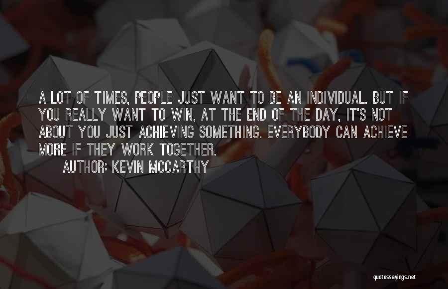 Kevin McCarthy Quotes: A Lot Of Times, People Just Want To Be An Individual. But If You Really Want To Win, At The