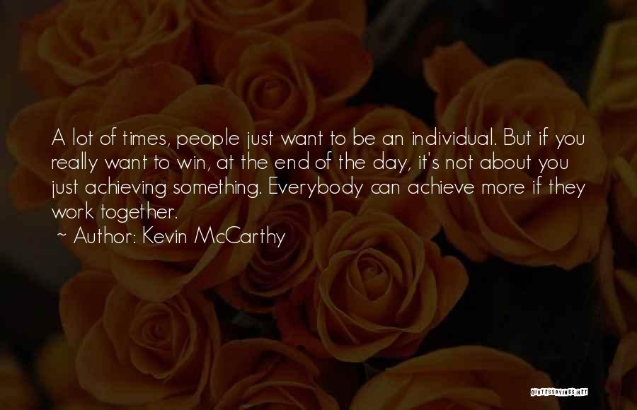 Kevin McCarthy Quotes: A Lot Of Times, People Just Want To Be An Individual. But If You Really Want To Win, At The