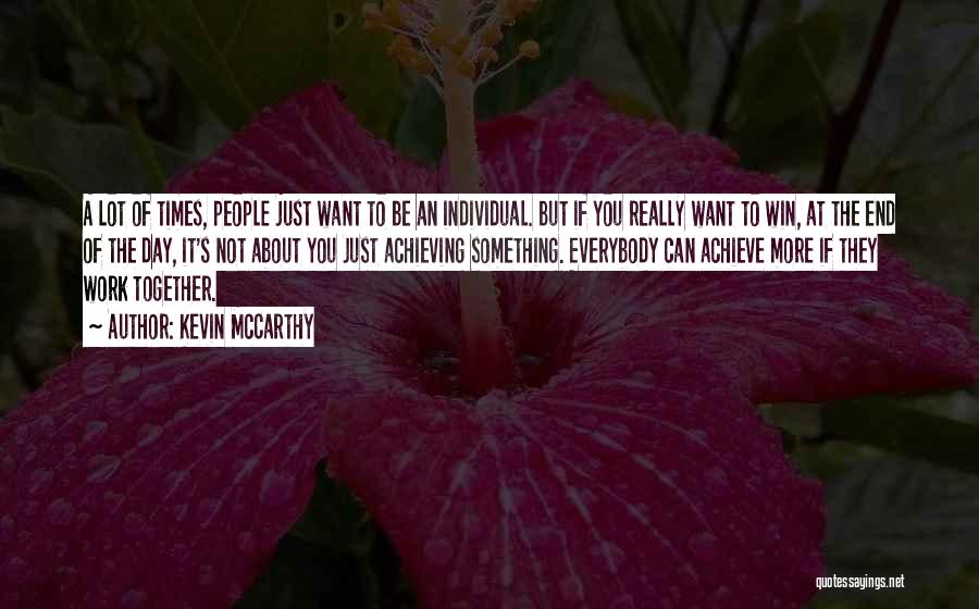 Kevin McCarthy Quotes: A Lot Of Times, People Just Want To Be An Individual. But If You Really Want To Win, At The