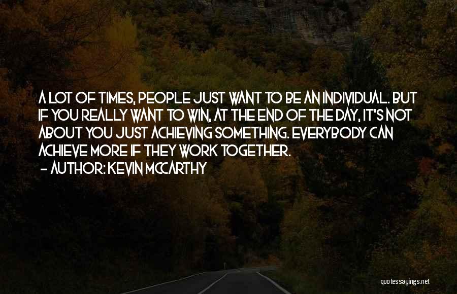 Kevin McCarthy Quotes: A Lot Of Times, People Just Want To Be An Individual. But If You Really Want To Win, At The