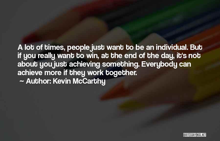 Kevin McCarthy Quotes: A Lot Of Times, People Just Want To Be An Individual. But If You Really Want To Win, At The