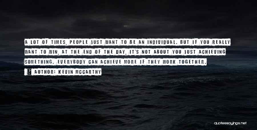 Kevin McCarthy Quotes: A Lot Of Times, People Just Want To Be An Individual. But If You Really Want To Win, At The