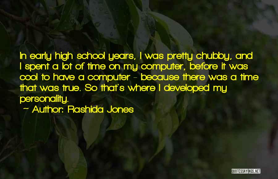 Rashida Jones Quotes: In Early High School Years, I Was Pretty Chubby, And I Spent A Lot Of Time On My Computer, Before