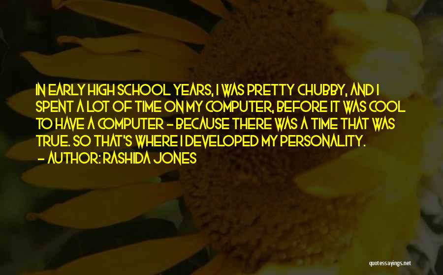 Rashida Jones Quotes: In Early High School Years, I Was Pretty Chubby, And I Spent A Lot Of Time On My Computer, Before