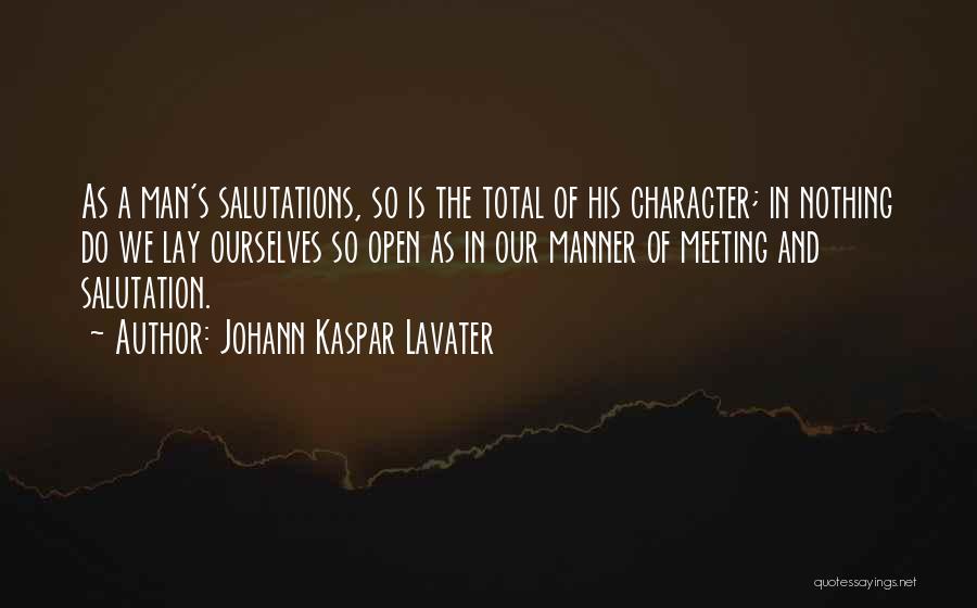 Johann Kaspar Lavater Quotes: As A Man's Salutations, So Is The Total Of His Character; In Nothing Do We Lay Ourselves So Open As