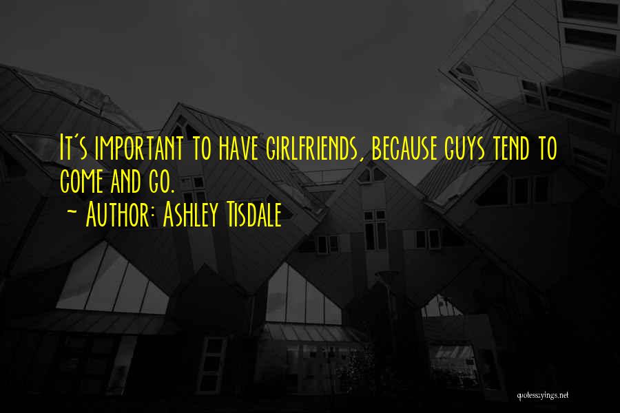 Ashley Tisdale Quotes: It's Important To Have Girlfriends, Because Guys Tend To Come And Go.