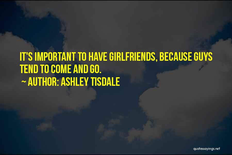 Ashley Tisdale Quotes: It's Important To Have Girlfriends, Because Guys Tend To Come And Go.