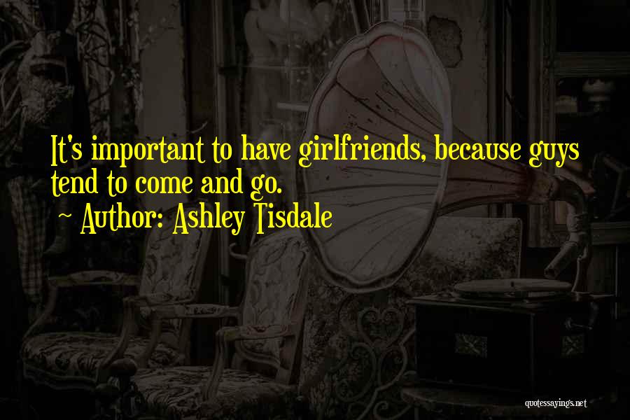 Ashley Tisdale Quotes: It's Important To Have Girlfriends, Because Guys Tend To Come And Go.