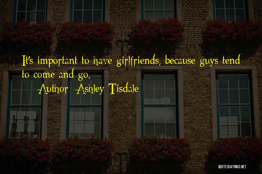 Ashley Tisdale Quotes: It's Important To Have Girlfriends, Because Guys Tend To Come And Go.