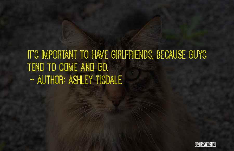 Ashley Tisdale Quotes: It's Important To Have Girlfriends, Because Guys Tend To Come And Go.