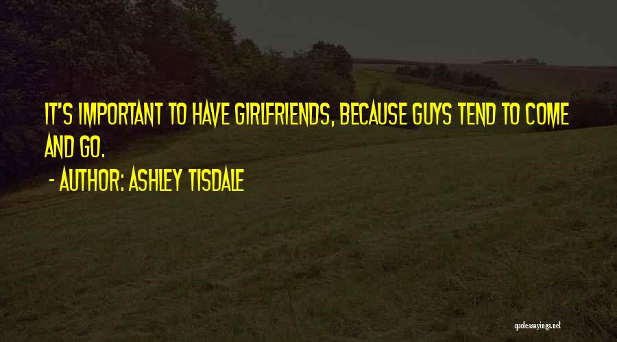 Ashley Tisdale Quotes: It's Important To Have Girlfriends, Because Guys Tend To Come And Go.