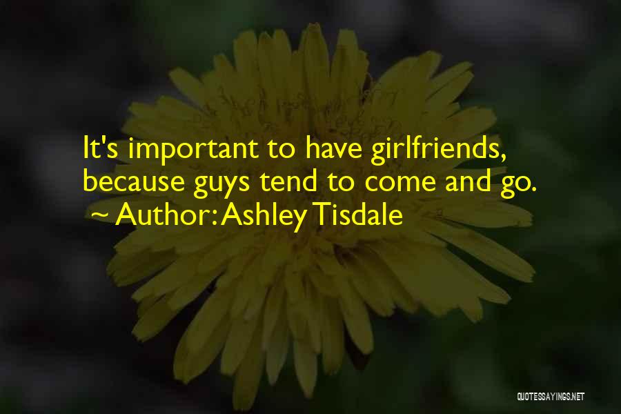 Ashley Tisdale Quotes: It's Important To Have Girlfriends, Because Guys Tend To Come And Go.