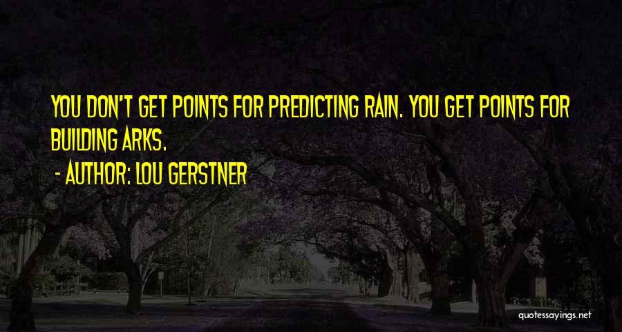 Lou Gerstner Quotes: You Don't Get Points For Predicting Rain. You Get Points For Building Arks.