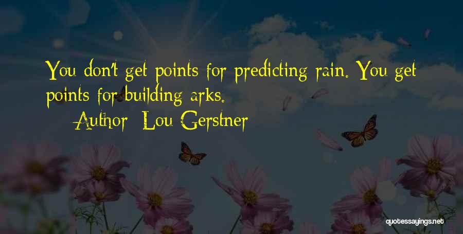 Lou Gerstner Quotes: You Don't Get Points For Predicting Rain. You Get Points For Building Arks.