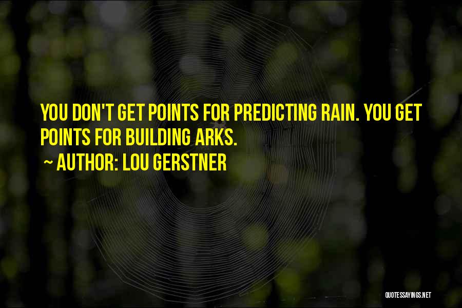 Lou Gerstner Quotes: You Don't Get Points For Predicting Rain. You Get Points For Building Arks.