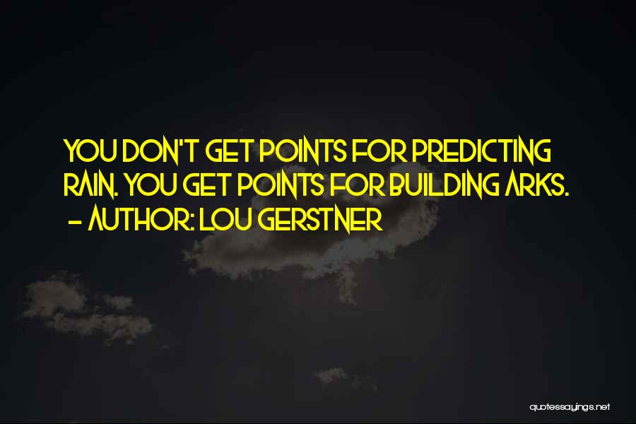 Lou Gerstner Quotes: You Don't Get Points For Predicting Rain. You Get Points For Building Arks.