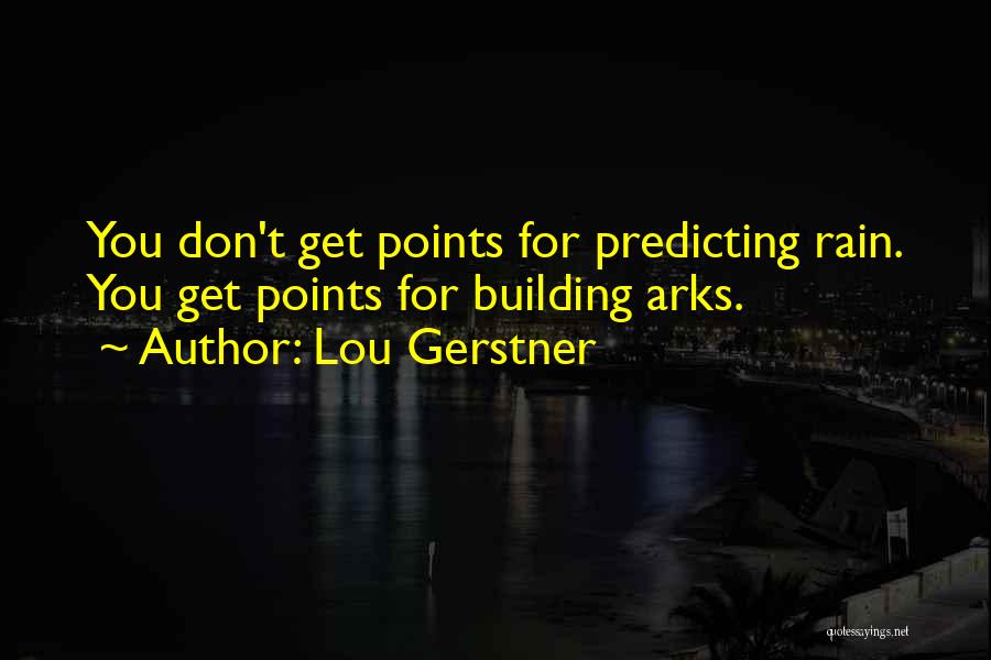 Lou Gerstner Quotes: You Don't Get Points For Predicting Rain. You Get Points For Building Arks.