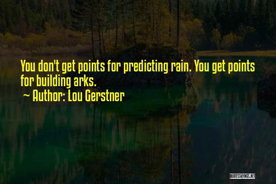 Lou Gerstner Quotes: You Don't Get Points For Predicting Rain. You Get Points For Building Arks.