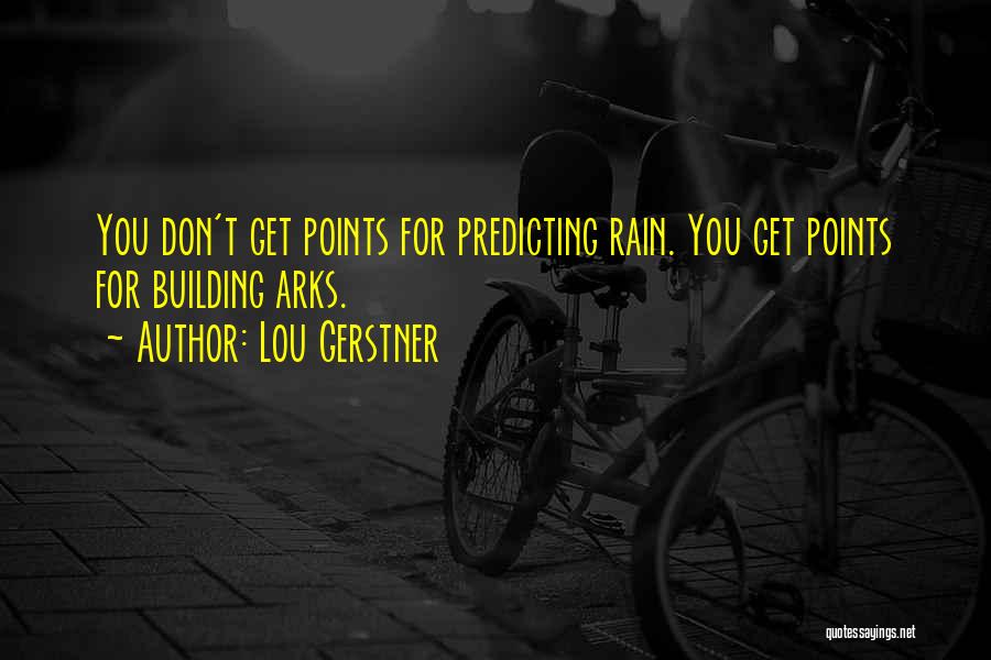 Lou Gerstner Quotes: You Don't Get Points For Predicting Rain. You Get Points For Building Arks.