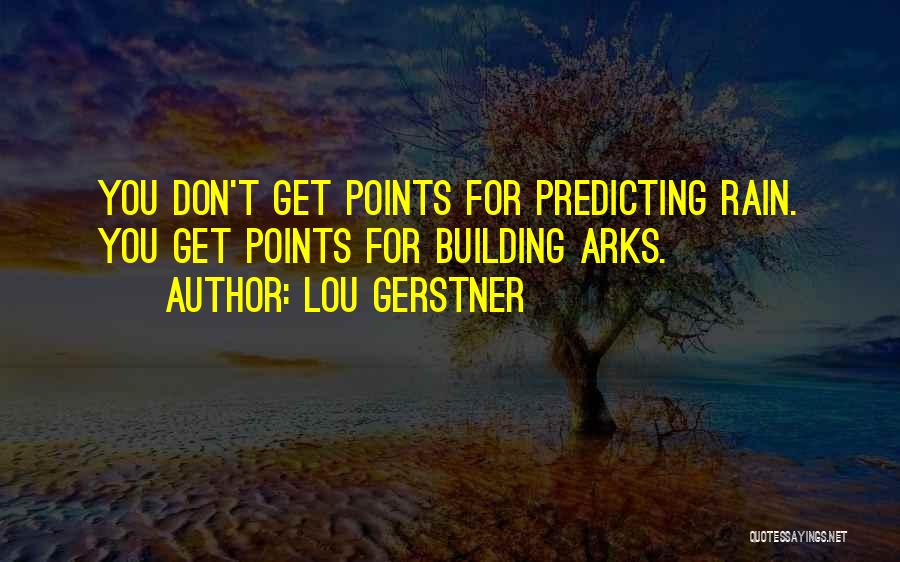 Lou Gerstner Quotes: You Don't Get Points For Predicting Rain. You Get Points For Building Arks.