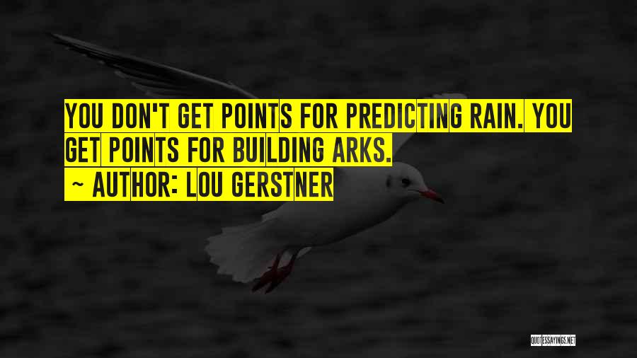 Lou Gerstner Quotes: You Don't Get Points For Predicting Rain. You Get Points For Building Arks.