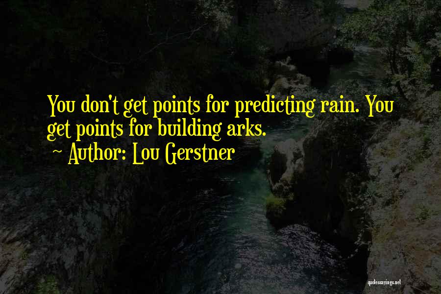 Lou Gerstner Quotes: You Don't Get Points For Predicting Rain. You Get Points For Building Arks.