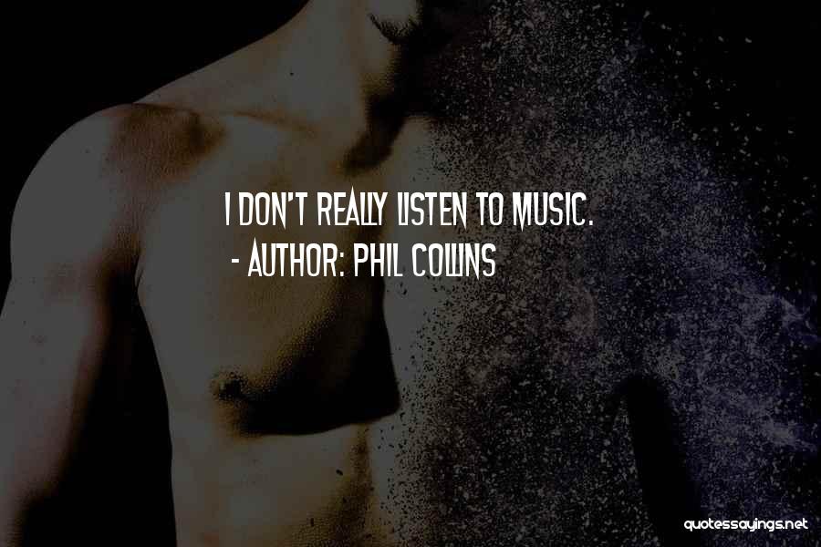 Phil Collins Quotes: I Don't Really Listen To Music.