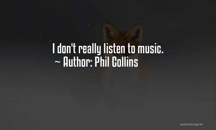 Phil Collins Quotes: I Don't Really Listen To Music.