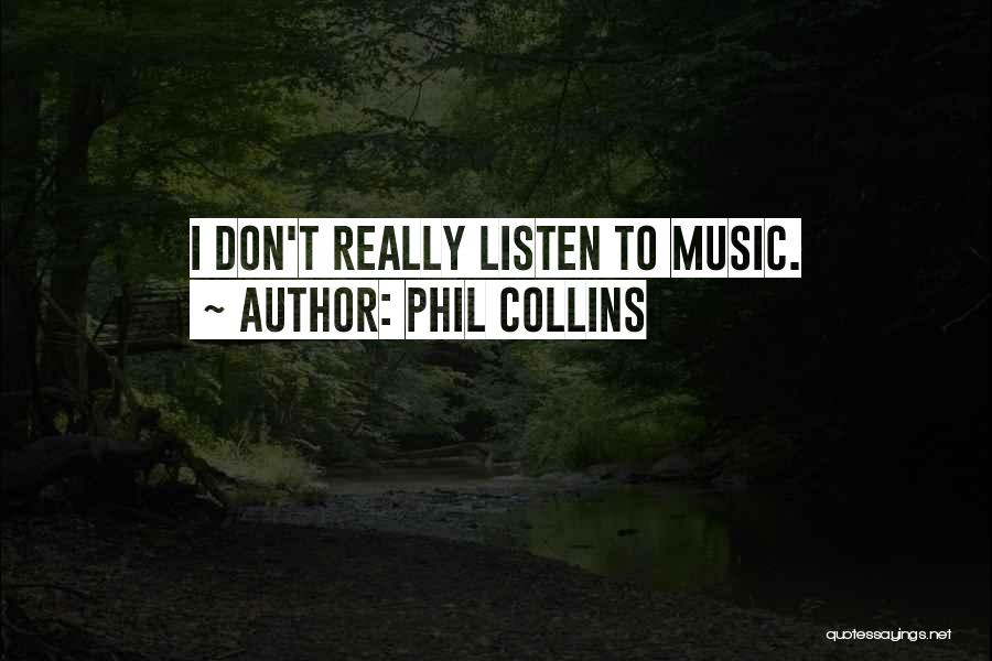 Phil Collins Quotes: I Don't Really Listen To Music.