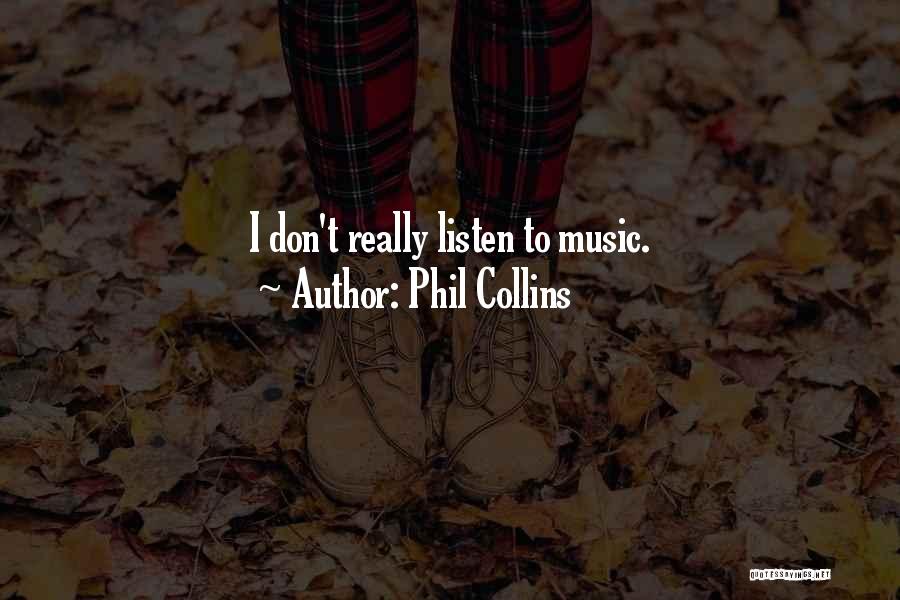 Phil Collins Quotes: I Don't Really Listen To Music.