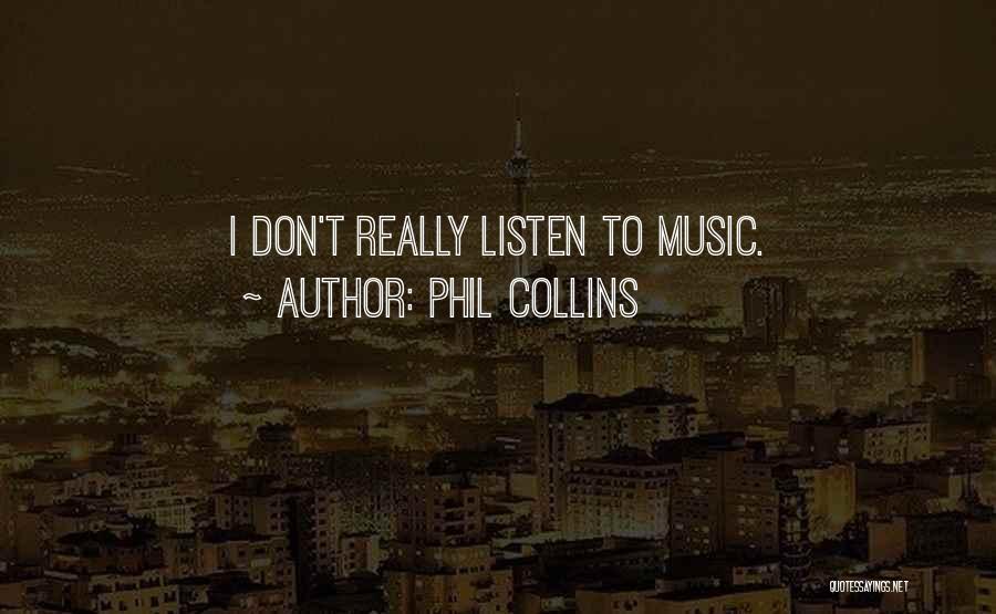 Phil Collins Quotes: I Don't Really Listen To Music.