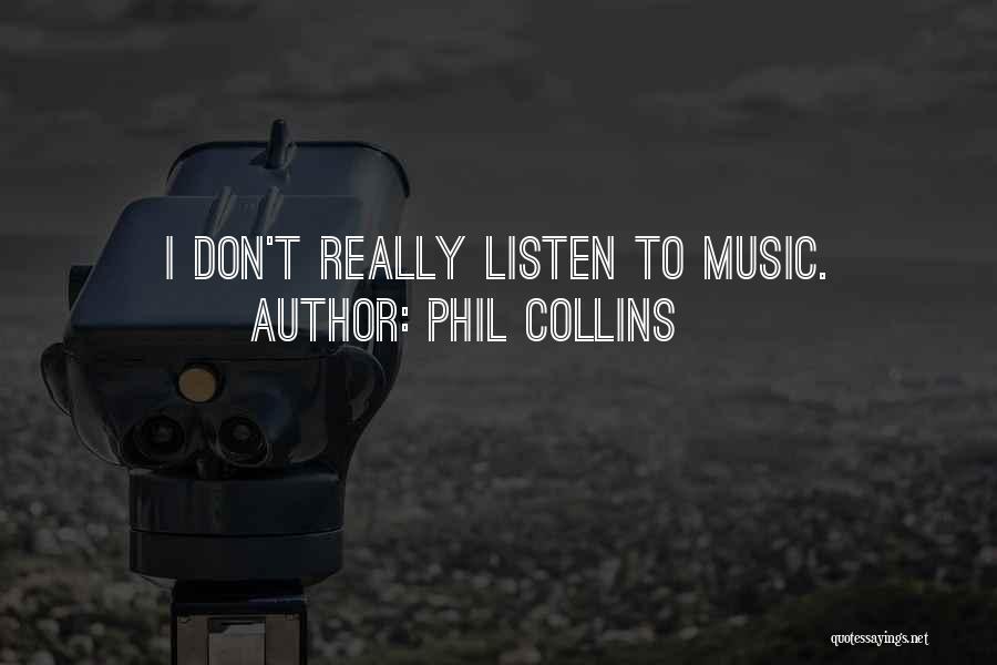 Phil Collins Quotes: I Don't Really Listen To Music.