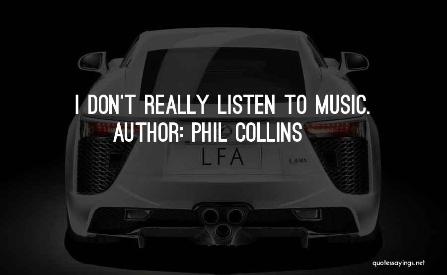 Phil Collins Quotes: I Don't Really Listen To Music.