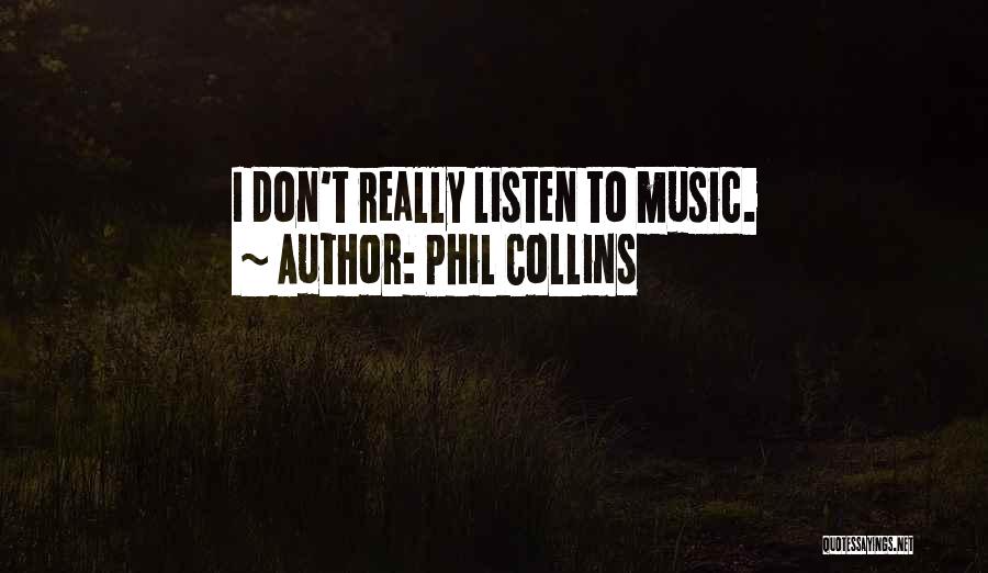 Phil Collins Quotes: I Don't Really Listen To Music.