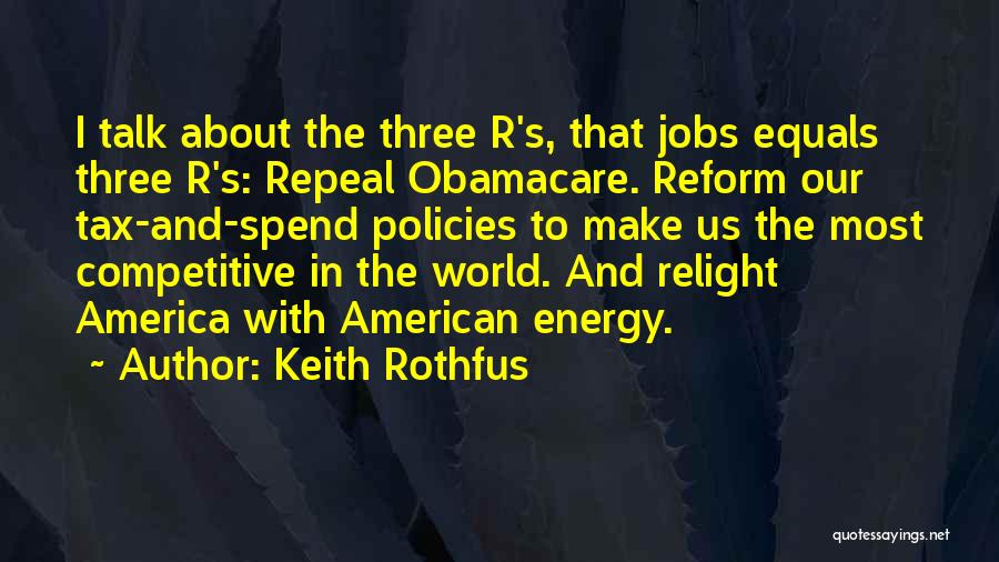 Keith Rothfus Quotes: I Talk About The Three R's, That Jobs Equals Three R's: Repeal Obamacare. Reform Our Tax-and-spend Policies To Make Us