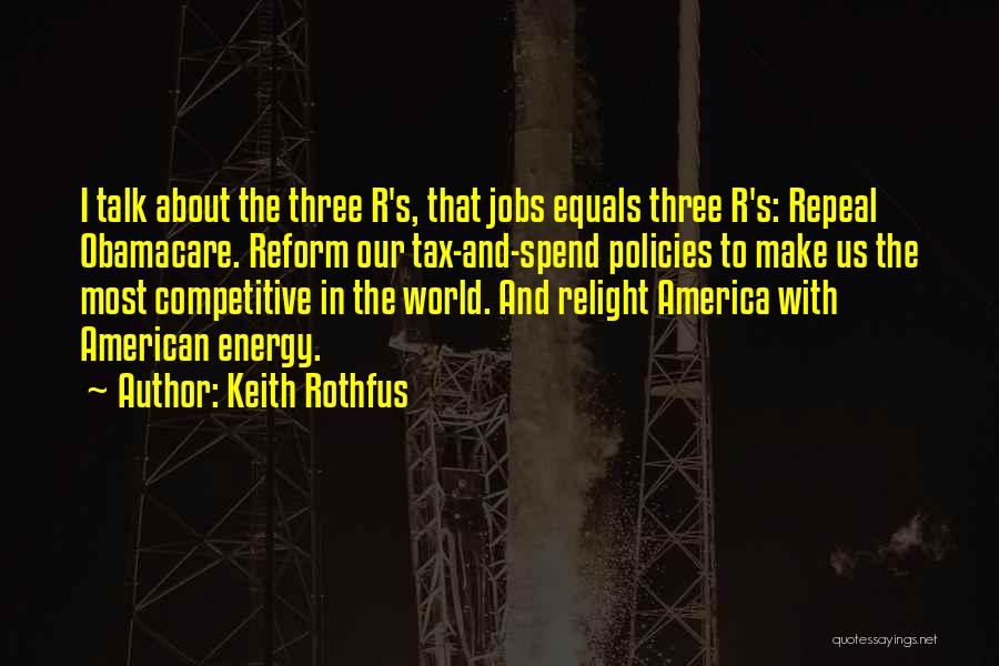 Keith Rothfus Quotes: I Talk About The Three R's, That Jobs Equals Three R's: Repeal Obamacare. Reform Our Tax-and-spend Policies To Make Us