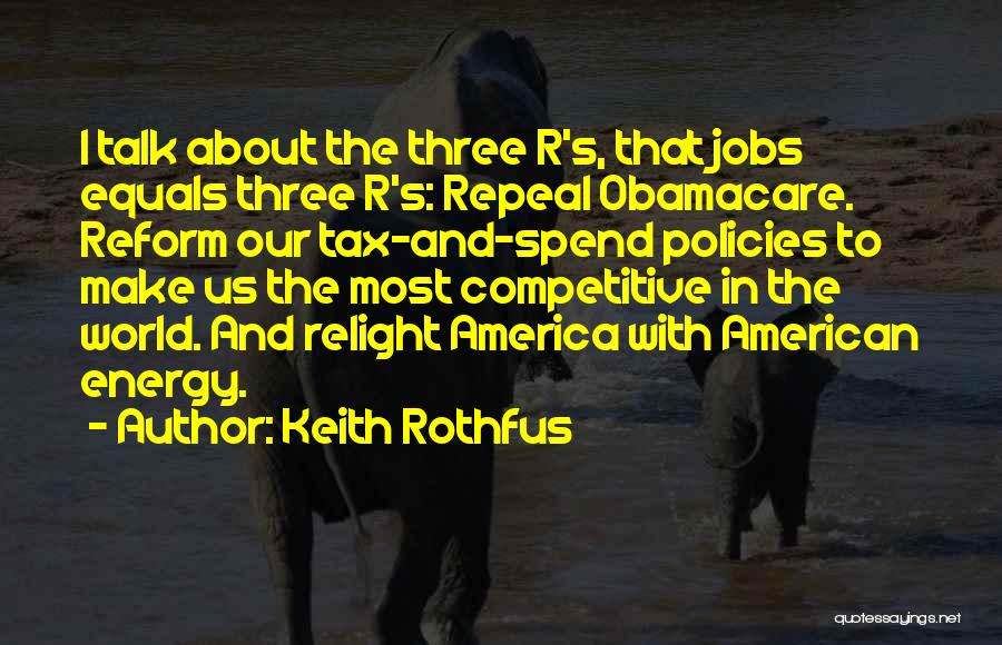 Keith Rothfus Quotes: I Talk About The Three R's, That Jobs Equals Three R's: Repeal Obamacare. Reform Our Tax-and-spend Policies To Make Us