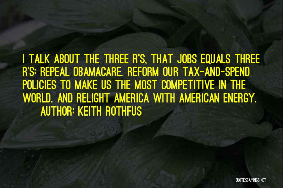 Keith Rothfus Quotes: I Talk About The Three R's, That Jobs Equals Three R's: Repeal Obamacare. Reform Our Tax-and-spend Policies To Make Us