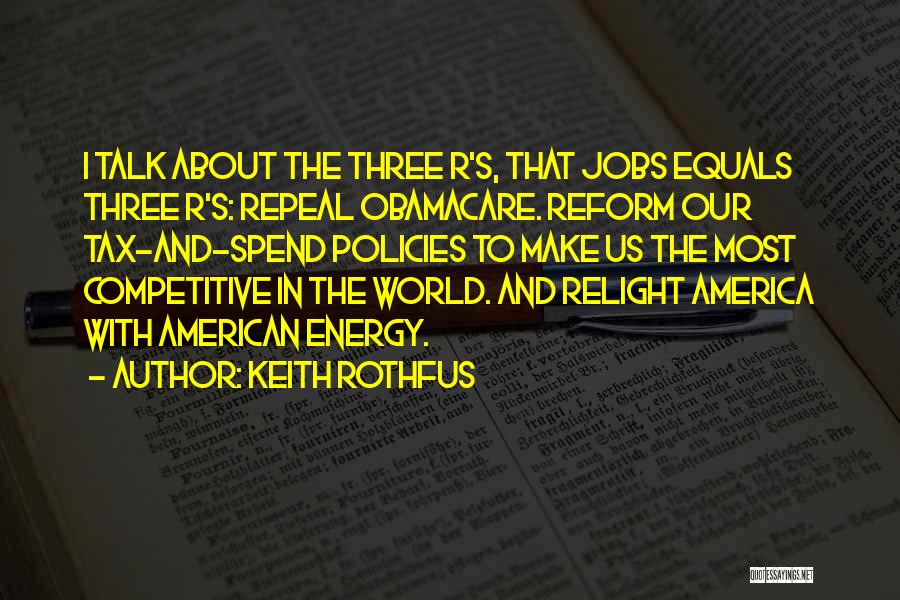 Keith Rothfus Quotes: I Talk About The Three R's, That Jobs Equals Three R's: Repeal Obamacare. Reform Our Tax-and-spend Policies To Make Us