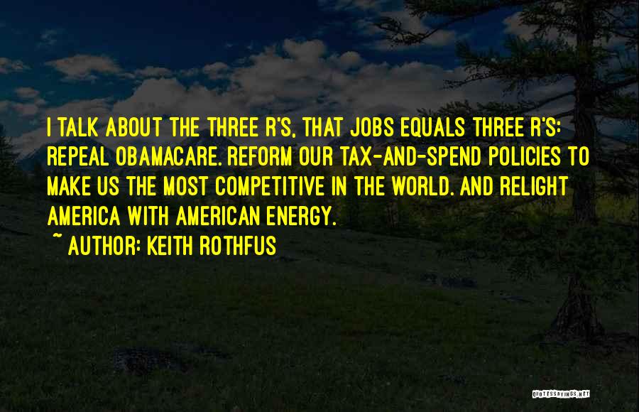Keith Rothfus Quotes: I Talk About The Three R's, That Jobs Equals Three R's: Repeal Obamacare. Reform Our Tax-and-spend Policies To Make Us