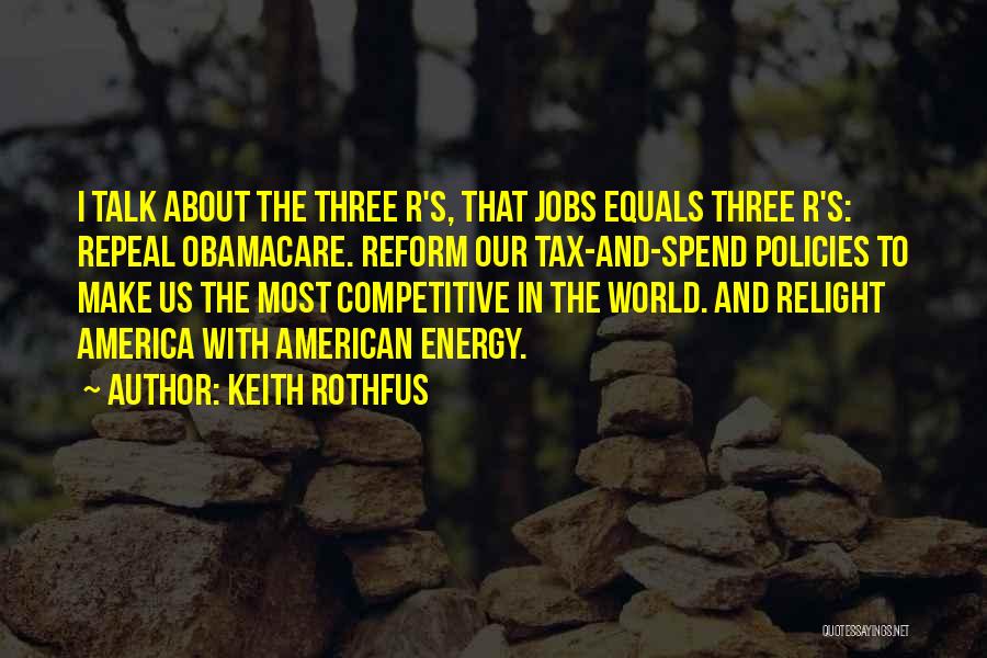 Keith Rothfus Quotes: I Talk About The Three R's, That Jobs Equals Three R's: Repeal Obamacare. Reform Our Tax-and-spend Policies To Make Us