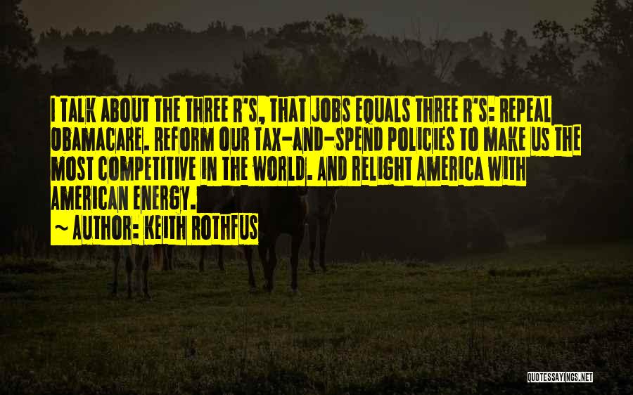 Keith Rothfus Quotes: I Talk About The Three R's, That Jobs Equals Three R's: Repeal Obamacare. Reform Our Tax-and-spend Policies To Make Us