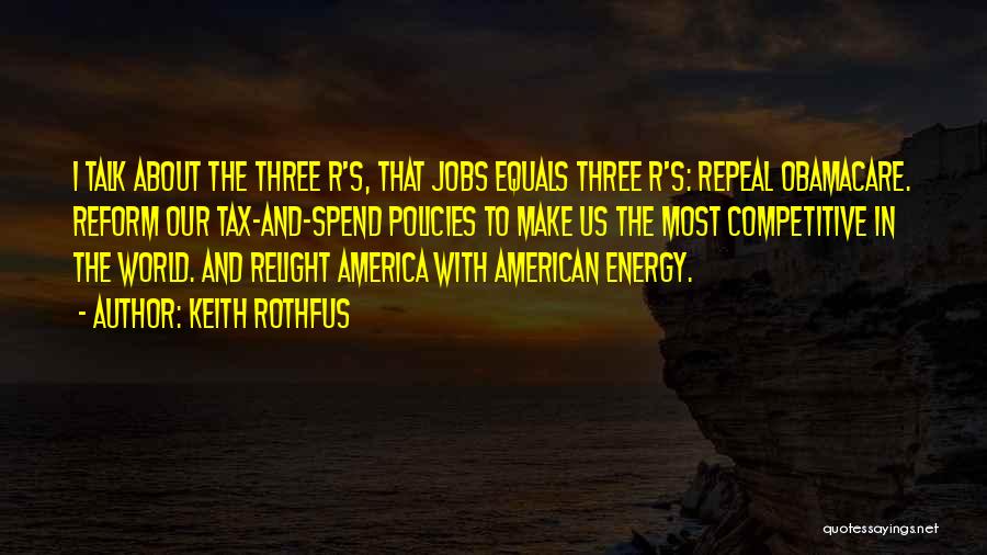 Keith Rothfus Quotes: I Talk About The Three R's, That Jobs Equals Three R's: Repeal Obamacare. Reform Our Tax-and-spend Policies To Make Us