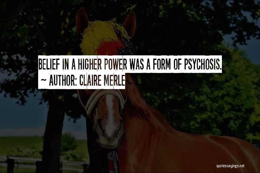 Claire Merle Quotes: Belief In A Higher Power Was A Form Of Psychosis.