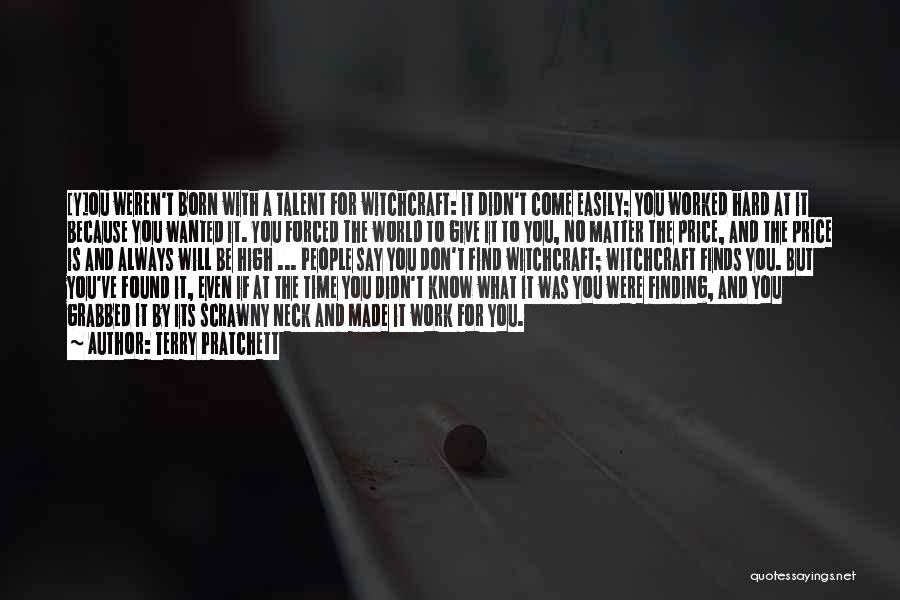 Terry Pratchett Quotes: [y]ou Weren't Born With A Talent For Witchcraft: It Didn't Come Easily; You Worked Hard At It Because You Wanted