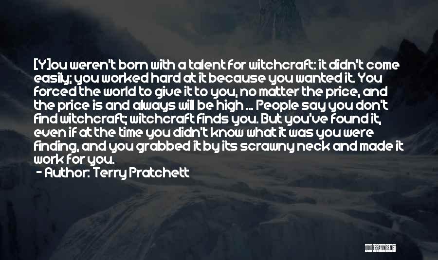 Terry Pratchett Quotes: [y]ou Weren't Born With A Talent For Witchcraft: It Didn't Come Easily; You Worked Hard At It Because You Wanted