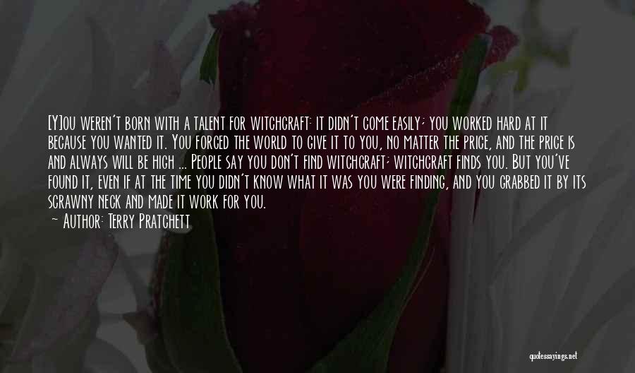 Terry Pratchett Quotes: [y]ou Weren't Born With A Talent For Witchcraft: It Didn't Come Easily; You Worked Hard At It Because You Wanted