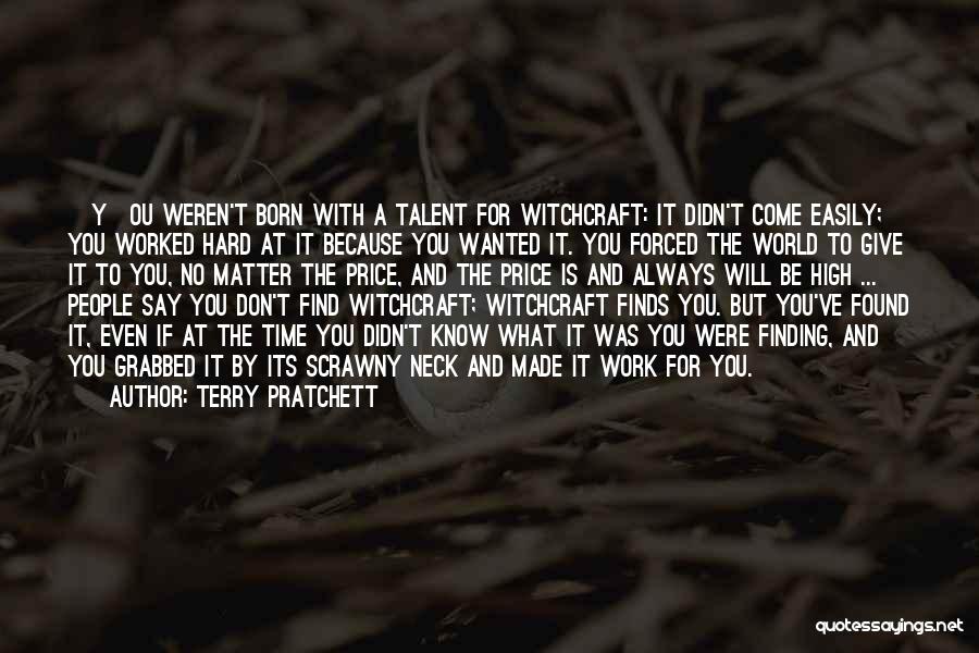 Terry Pratchett Quotes: [y]ou Weren't Born With A Talent For Witchcraft: It Didn't Come Easily; You Worked Hard At It Because You Wanted