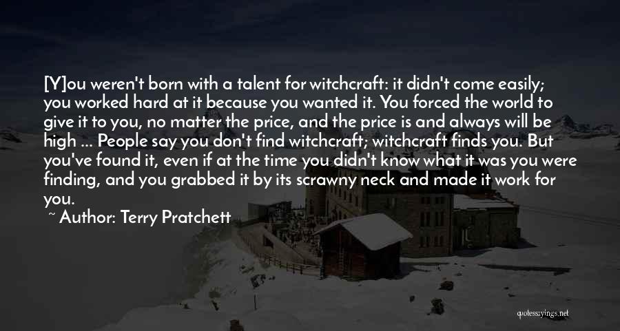 Terry Pratchett Quotes: [y]ou Weren't Born With A Talent For Witchcraft: It Didn't Come Easily; You Worked Hard At It Because You Wanted